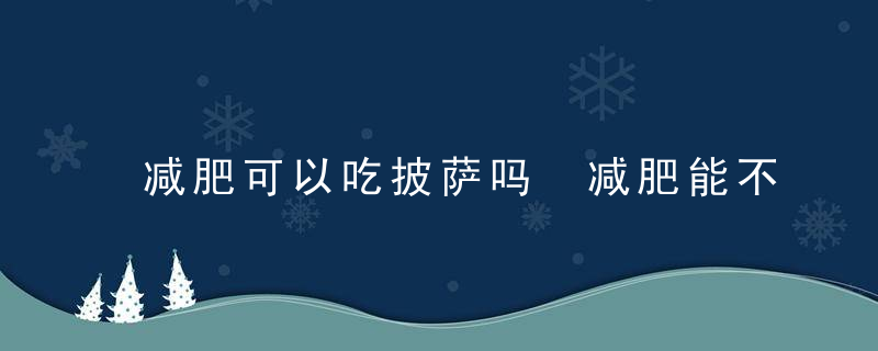 减肥可以吃披萨吗 减肥能不能吃披萨